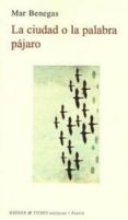 LA CIUDAD O LA PALABRA PAJARO de BENEGAS, MAR 