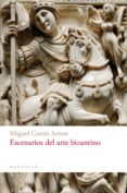 ESCENARIOS DEL ARTE BIZANTINO de CORTES ARRESE, MIGUEL 