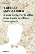 TEATRO COMPLETO (T. IV): DOA ROSITA LA SOLTERA O EL LENGUAJE DE LAS FLORES; LA CASA DE BERNARDA ALBA de GARCIA LORCA, FEDERICO 