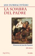 LA SOMBRA DEL PADRE: HISTORIA DE JOSE DE NAZARET di DOBRACZYNSKY, JAN 
