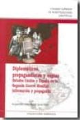 DIPLOMATICOS, PROPAGANDISTAS Y ESPIAS: ESTADOS UNIDOS Y ESPAA EN LA SEGUNDA GUERRA MUNDIAL: INFORMACION Y PROPAGANDA de PIZARROSO QUINTERO, ALEJANDRO 