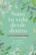 SANA TU VIDA DESDE DENTRO: UN MANUAL QUE LO CAMBIA TODO de SANCHEZ PEREZ, ALICIA 