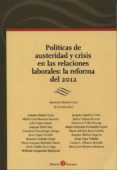 POLITICAS DE AUSTERIDAD Y CRISIS RN LAS RELACIONES LABORALES: LA REFORMA DEL 2012 di BAYLOS GRAU, ANTONIO 