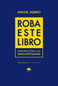 ROBA ESTE LIBRO: INTRODUCCION A LA BIBLIOCLEPTOMANIA di ALBERO, MIGUEL 
