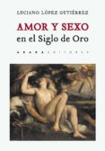 AMOR Y SEXO EN EL SIGLO DE ORO di LOPEZ GUTIERREZ, LUCIANO 