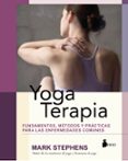 YOGA TERAPIA: FUNDAMENTOS, METODOS Y PRACTICAS PARA ENFERMEDADES COMUNES de STEPHENS, MARK 