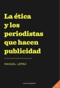 LA TICA Y LOS PERIODISTAS QUE HACEN PUBLICIDAD de LOPEZ, MANUEL 
