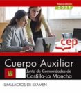 CUERPO AUXILIAR. JUNTA DE COMUNIDADES DE CASTILLA-LA MANCHA. SIMULACROS DE EXAMEN di VV.AA. 