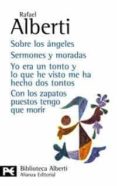 SOBRE LOS ANGELES; SERMONES Y MORADAS; YO ERA UN TONTO Y LO QUE H E VISTO ME HA HECHO DOS TONTOS; CON LOS ZAPATOS PUESTOS TENGO QUE MORIR de ALBERTI, RAFAEL 