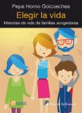 ELEGIR LA VIDA: HISTORIAS DE VIDA DE FAMILIAS ACOGEDORAS de HORNO GOICOECHEA, PEPA 