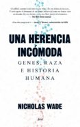 UNA HERENCIA INCOMODA: GENES, RAZA E HISTORIA HUMANA de WADE, NICHOLAS 