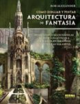 COMO DIBUJAR Y PINTAR ARQUITECTURA DE FANTASIA de ROOB, ALEXANDER 