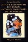 MITOS Y LEYENDAS DE LOS TAINOS, ANTIGUOS POBLADORES DE LAS ANTILL AS de PEREZ DIAZ, ENRIQUE 