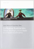 LA NUEVA ILUSTRACION: CIENCIA, TECNOLOGIA Y HUMANIDADES EN UN MUN DO INTERDISCIPLINAR (XVII PREMIO INTERNACIONAL DE ENSAYO JOVELLANOS) de SANCHEZ RON, JOSE MANUEL 