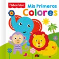 MIS PRIMEROS COLORES - FISHER PRICE di VV.AA. 