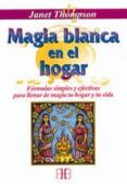 MAGIA BLANCA EN EL HOGAR: FORMULAS SIMPLES Y EFECTIVAS PARA LLENA R DE MAGIA TU HOGAR Y TU VIDA di THOMPSON, JANET 