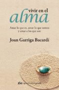 VIVIR EN EL ALMA: AMAR LO QUE ES, AMAR LO QUE SOMOS Y AMAR A LOS QUE SON de GARRIGA BACARDI, JOAN 