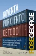 NOVENTA POR CIENTO DE TODO: LA INDUSTRIA INVISIBLE QUE TE VISTE, TE LLENA EL DEPOSITO DE GASOLINA Y PONE COMIDA EN TU PLATO di GEORGE, ROSE 