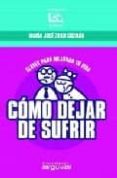 COMO DEJAR DE SUFRIR: CLAVES PARA MEJORAR TU VIDA di ZOILO GUZMAN, MARIA JOSE 