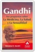 GANDHI: SUS LA PROPUESTAS SOBRE LA MEDICINA, LA SALUD Y LA SEXUAL IDAD de GANDHI, MAHATMA 