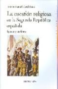 LA CUESTION RELIGIOSA EN LA SEGUNDA REPUBLICA ESPAOLA: IGLESIA Y CARLISMO de MORAL RONCAL, ANTONIO MANUEL 