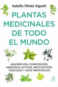 PLANTAS MEDICINALES DE TODO EL MUNDO: DESCRIPCION, COMPOSICION, PRINCIPIOS ACTIVOS, RECOLECCION, TOXICIDAD Y USOS MEDICINALES de PEREZ AGUSTI, ADOLFO 