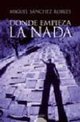 DONDE EMPIEZA LA NADA de SANCHEZ ROBLES, MIGUEL 
