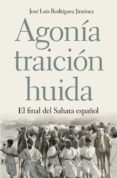 AGONIA, TRAICION, HUIDA: EL FINAL DEL SAHARA ESPAOL de RODRIGUEZ JIMENEZ, JOSE LUIS 