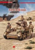 ANTES DE ROMMEL: GUERRA ANGLO-ITALIANA EN LIBIA de VAZQUEZ GARCIA, JUAN 