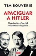 APACIGUAR A HITLER: CHAMBERLAIN, CHURCHILL Y EL CAMINO A LA GUERRA di BOUVERIE, TIM 