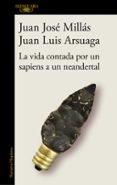 LA VIDA CONTADA POR UN SAPIENS A UN NEANDERTAL di MILLAS, JUAN JOSE ARSUAGA, JUAN LUIS 