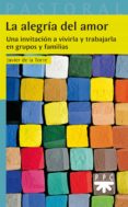 LA ALEGRIA DEL AMOR: UNA INVITACION A VIVIRLA Y TRABAJARLA EN GRUPOS Y FAMILIAS di TORRE, JAVIER DE LA 