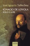IGNACIO DE LOYOLA, SOLO Y A PIE di TELLECHEA, JOSE IGNACIO 
