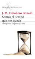 SOMOS EL TIEMPO QUE NOS QUEDA: OBRA POETICA COMPLETA 1952-2005 de CABALLERO BONALD, JOSE MANUEL 