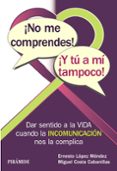 NO ME COMPRENDES! Y TU A MI TAMPOCO!: DAR SENTIDO A LA VIDA CUANDO LA INCOMUNICACION NOS LA COMPLICA de LOPEZ MENDEZ, ERNESTO  COSTA CABANILLAS, MIGUEL 