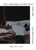 ARTE E IDEOLOGIA EN EL PAIS VASCO, 1940-1980: UN MODELO DE ANALISIS SOCIOLOGICO DE LA PRACTICA PICTORICA CONTEMPORANEA de GUASCH, ANNA MARIA 
