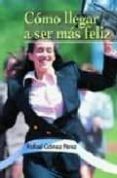 COMO LLEGAR A SER FELIZ de GOMEZ PEREZ, RAFAEL 