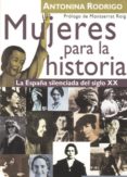 MUJERES PARA LA HISTORIA: LA ESPAA SILENCIADA DEL SIGLO XX di RODRIGO, ANTONINA 