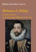 BALTASAR DE ZUIGA: UNA ENCRUCIJADA DE LA MONARQUIA HISPANA de GONZALEZ CUERVA, RUBEN 