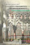 LA ESPAA PINTORESCA DE DAVID ROBERTS: EL VIAJE Y LOS GRABADOS DE L PINTOR (1832-33) (2 ED.) de GIMENEZ CRUZ, ANTONIO 
