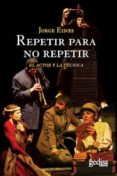 REPETIR PARA NO REPETIR: EL ACTOR Y LA TECNICA de EINES, JORGE 