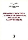 REMODELANDO EL EMPLEO PBLICO Y LA ORGANIZACIN PARA GARANTIZAR EL ESTADO DEL BIENESTAR de CASTILLO BLANCO, FEDERICO A. 