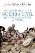 UNA HISTORIA DE LA GUERRA CIVIL QUE NO VA A GUSTAR A NADIE de ESLAVA GALAN, JUAN 