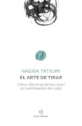 EL ARTE DE TIRAR: COMO LIBERARSE DE LAS COSAS SIN SENTIMIENTO DE CULPA de TATSUMI, NAGISA 