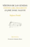 VERTIGO DE LAS CENIZAS: ESTETICA DEL FRAGMENTO EN JOSE ANGEL VALENTE di PRADEL, STEFANO 