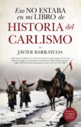 ESO NO ESTABA EN MI LIBRO DE HISTORIA DEL CARLISMO de BARRAYCOA, JAVIER 