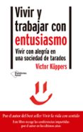 VIVIR Y TRABAJAR CON ENTUSIASMO. VIVIR CON ALEGRA EN UNA SOCIEDA D DE TARADOS de KUPPERS, VICTOR 