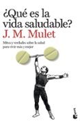 QUE ES LA VIDA SALUDABLE?: MITOS Y VERDADES SOBRE LA SALUD PARA VIVIR MAS Y MEJOR de MULET, J.M. 