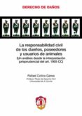 RESPONSABILIDAD CIVIL DE LOS DUEOS, POSEEDORES Y USUARIOS DE ANI MALES (UN ANALISIS DESDE LA INTERPRETACION JURISPRUDENCIAL DELA RT. 1905 CC) de COLINA GAREA, RAFAEL 