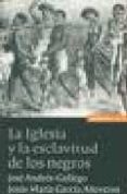 LA IGLESIA Y LA ESCLAVITUD DE LOS NEGROS de ANDRES-GALLEGO, JOSE  GARCIA-ANOVEROS, MARIA 